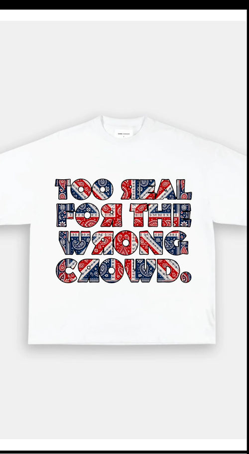 Too Real for the Wrong Crowd t-shirts
